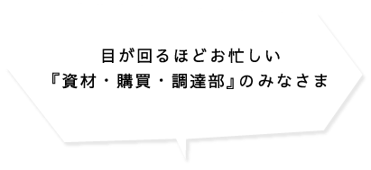 目が回るほどお忙しい「資材・購買・調達部」のみなさま